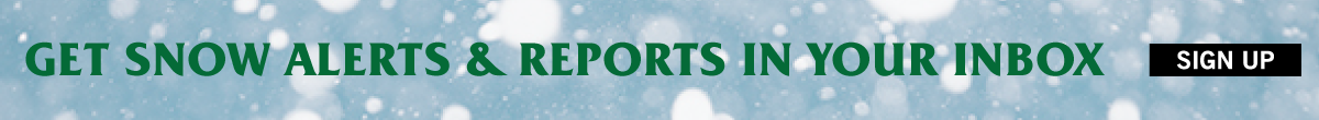 Get snow alerts and reports in your inbox. Sign up.